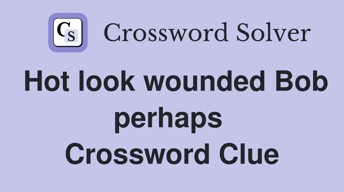 Hot look wounded Bob perhaps  Crossword Clue