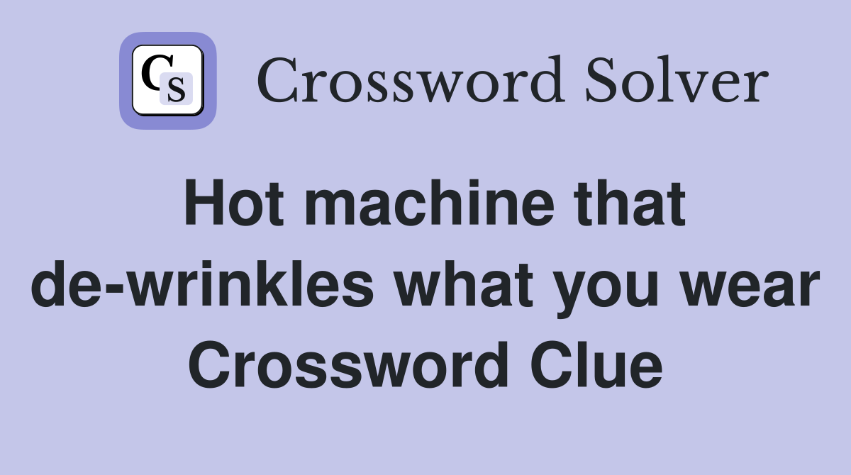 Hot machine that de-wrinkles what you wear Crossword Clue
