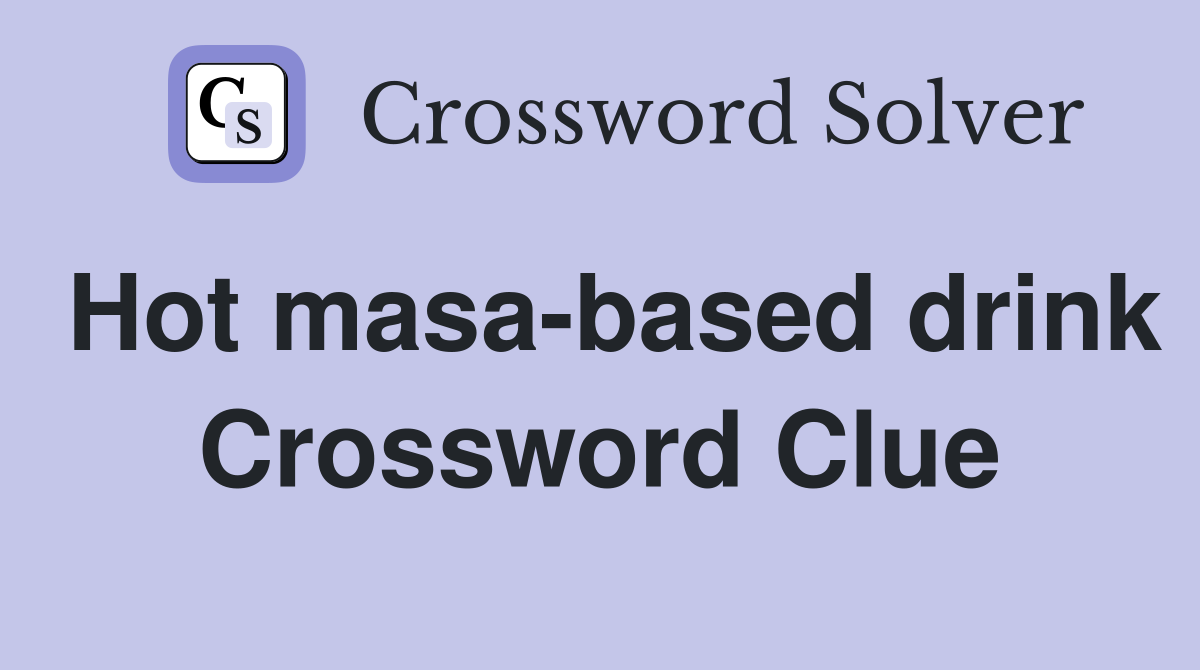 Hot masa-based drink Crossword Clue