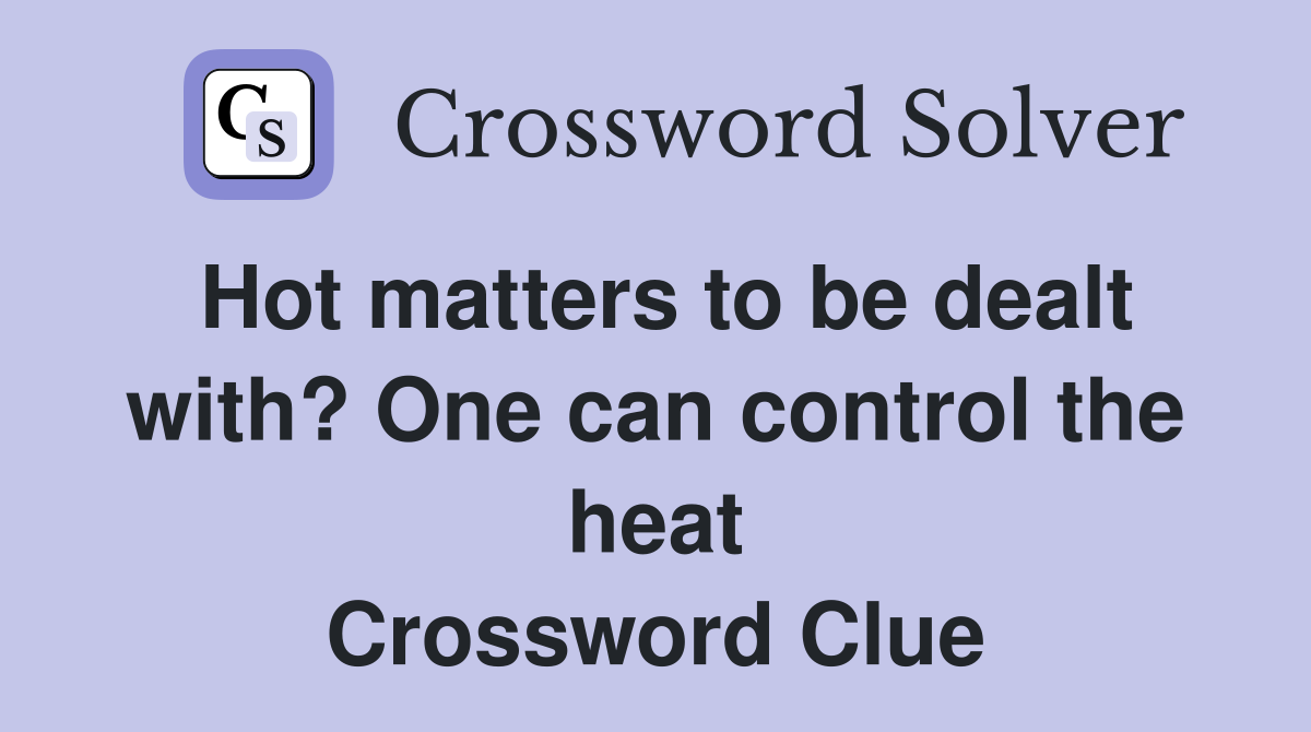 Hot matters to be dealt with? One can control the heat Crossword Clue