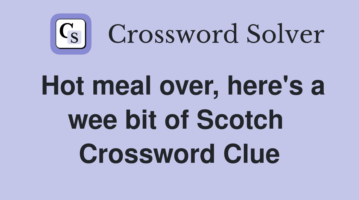Hot meal over, here's a wee bit of Scotch  Crossword Clue