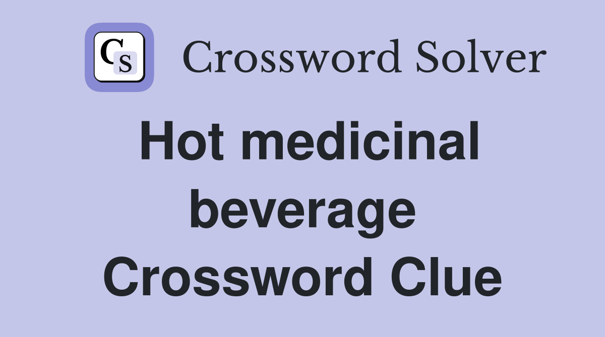 Hot medicinal beverage Crossword Clue