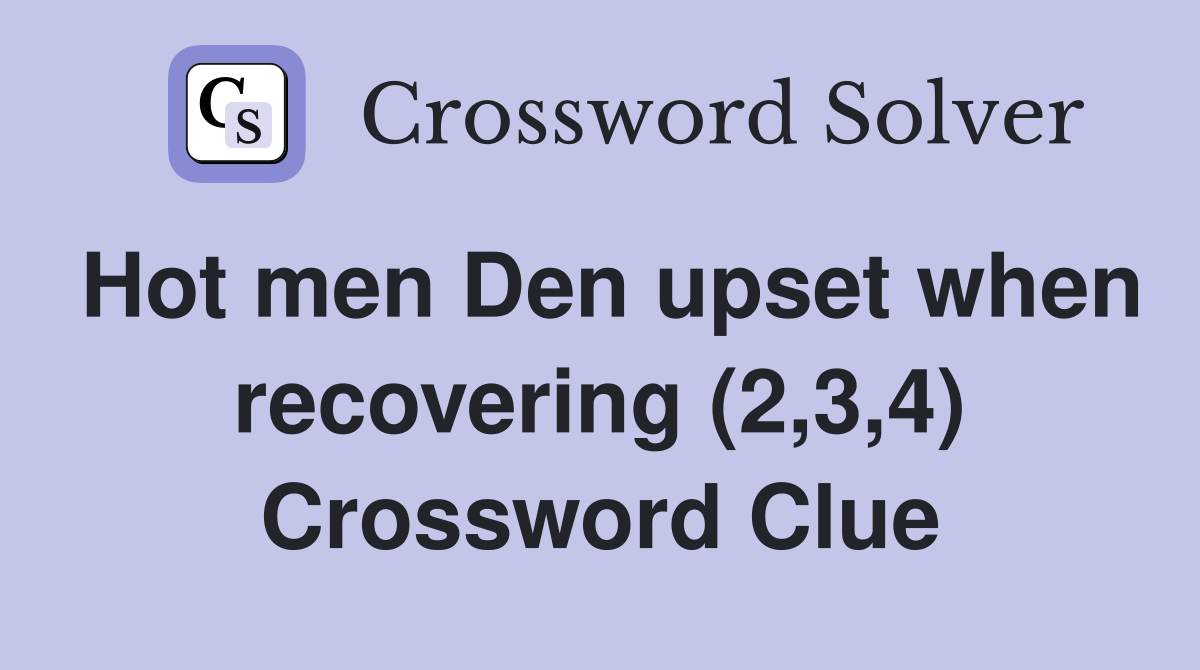 Hot men Den upset when recovering (2,3,4) Crossword Clue