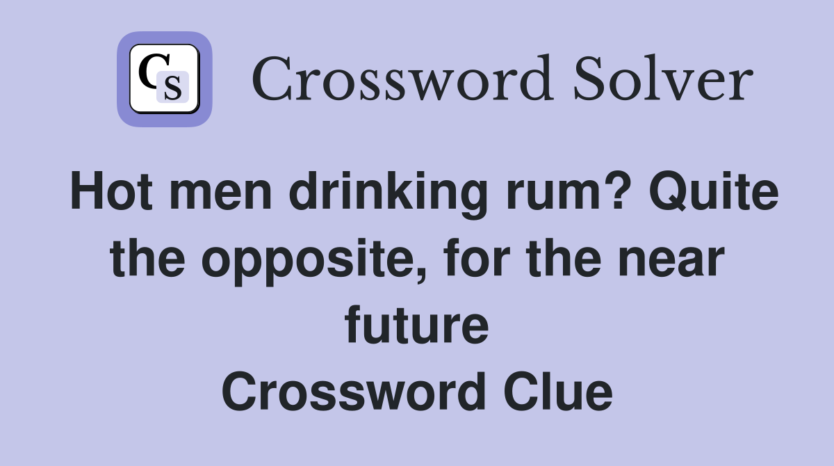 Hot men drinking rum? Quite the opposite, for the near future Crossword Clue