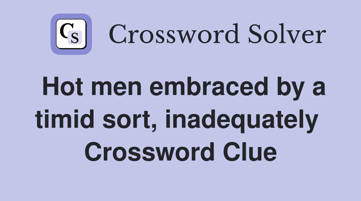 Hot men embraced by a timid sort, inadequately  Crossword Clue