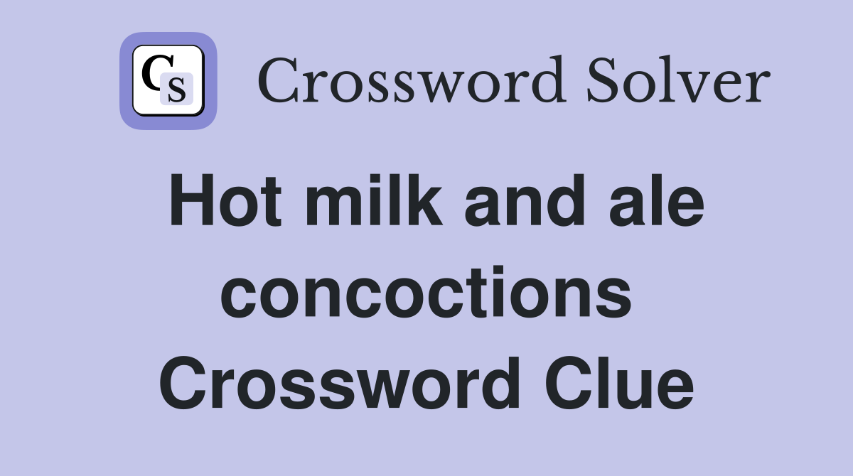 Hot milk and ale concoctions Crossword Clue
