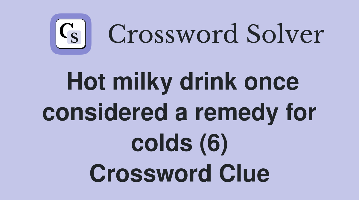 Hot milky drink once considered a remedy for colds (6) Crossword Clue