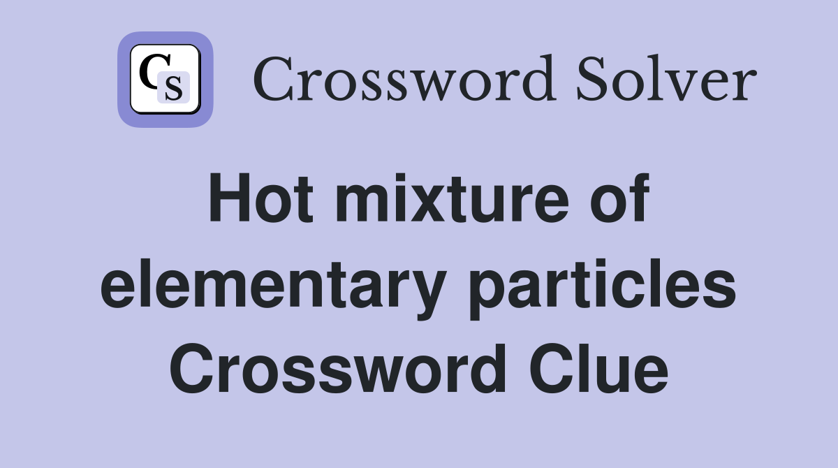 Hot mixture of elementary particles Crossword Clue