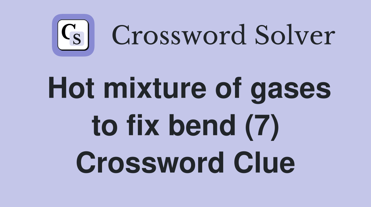 Hot mixture of gases to fix bend (7) Crossword Clue