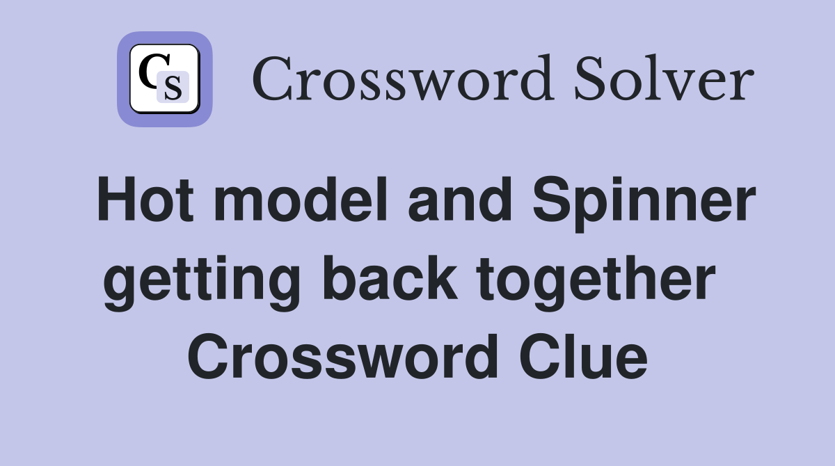 Hot model and Spinner getting back together  Crossword Clue