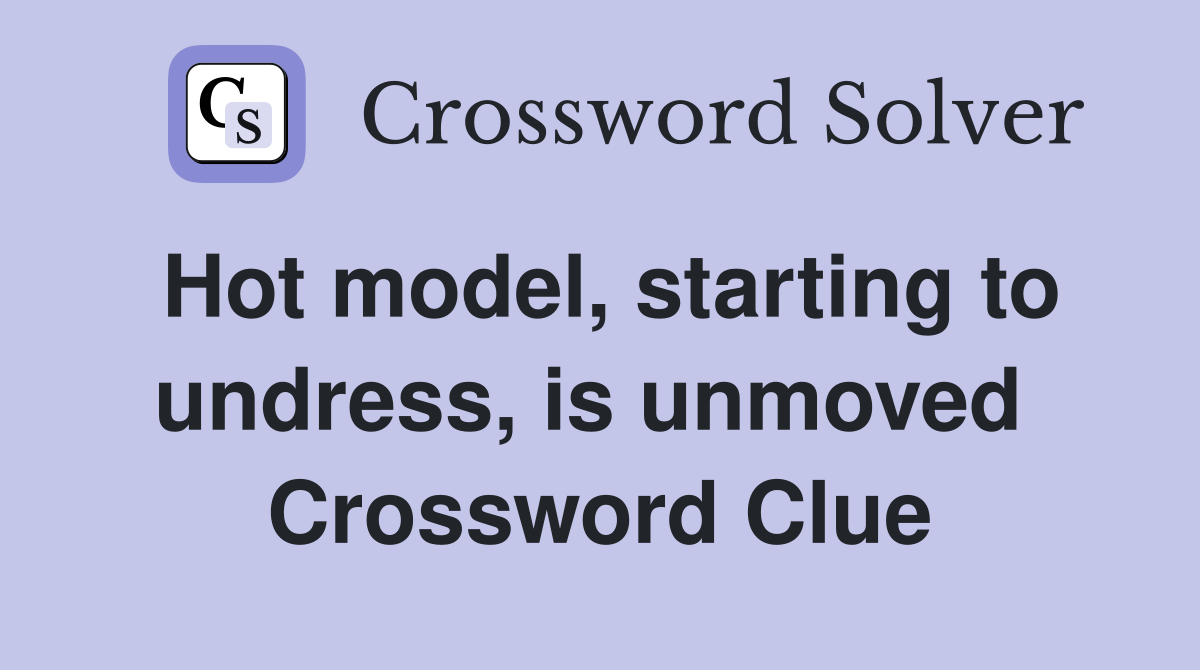 Hot model, starting to undress, is unmoved  Crossword Clue