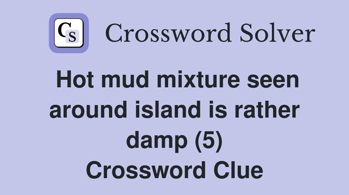 Hot mud mixture seen around island is rather damp (5) Crossword Clue