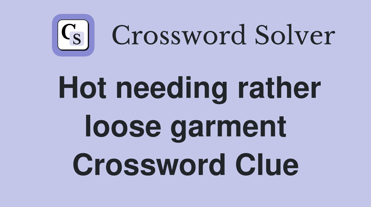 Hot needing rather loose garment Crossword Clue