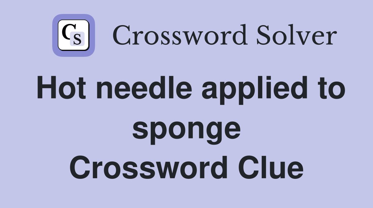 Hot needle applied to sponge Crossword Clue