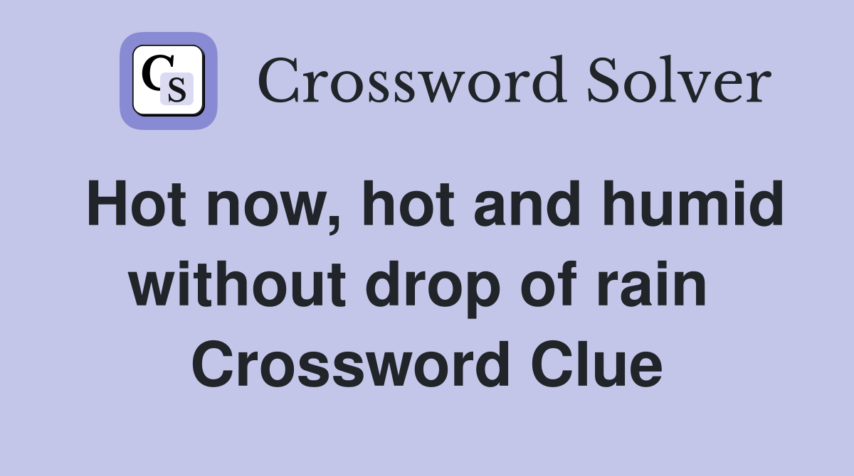 Hot now, hot and humid without drop of rain  Crossword Clue