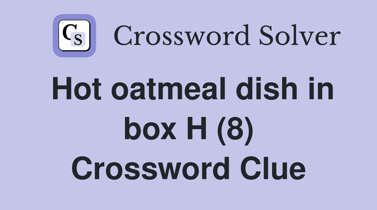 Hot oatmeal dish in box H (8) Crossword Clue