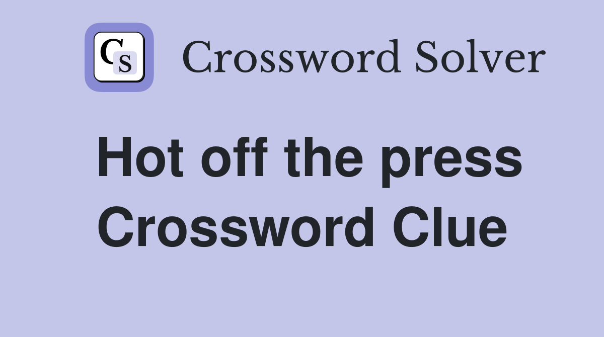 Hot off the press Crossword Clue