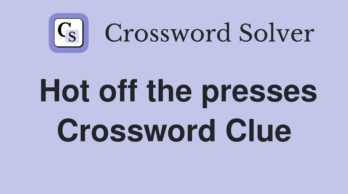 Hot off the presses Crossword Clue