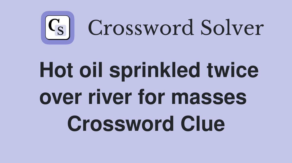 Hot oil sprinkled twice over river for masses  Crossword Clue