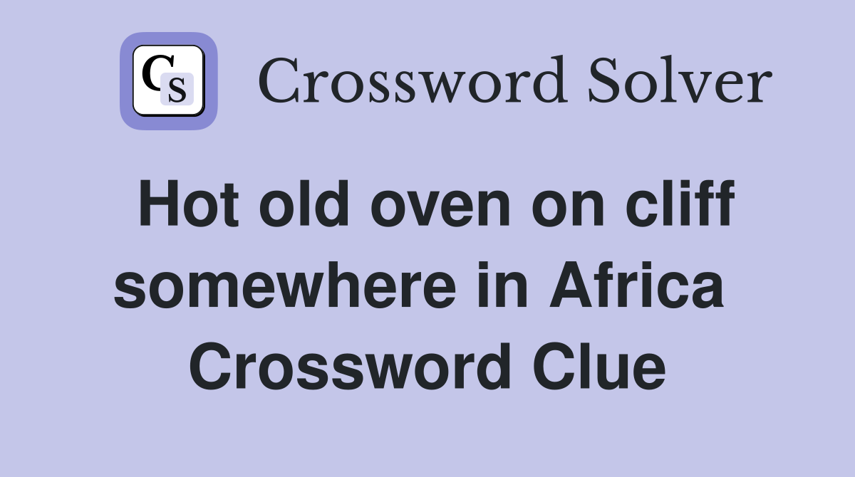 Hot old oven on cliff somewhere in Africa  Crossword Clue