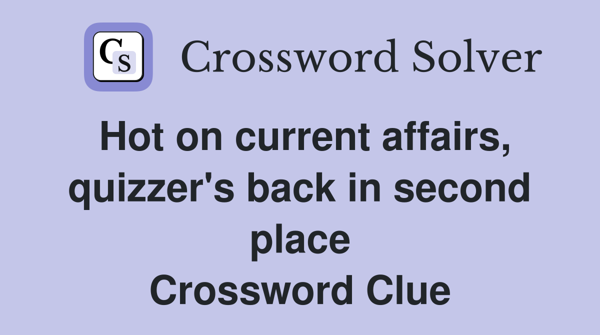 Hot on current affairs, quizzer's back in second place Crossword Clue