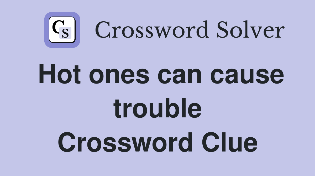 Hot ones can cause trouble Crossword Clue