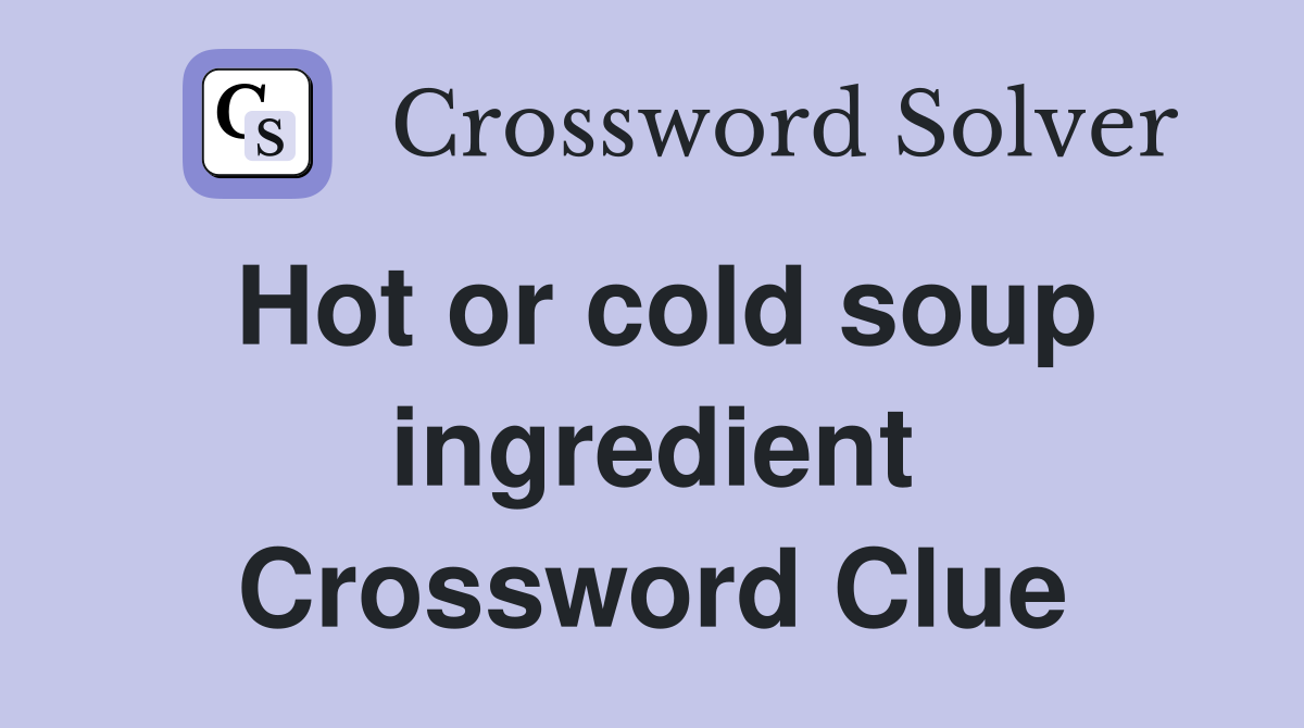 Hot or cold soup ingredient Crossword Clue