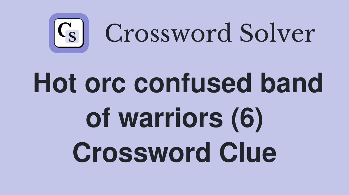 Hot orc confused band of warriors (6) Crossword Clue
