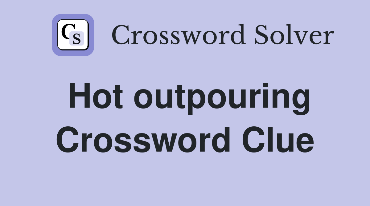 Hot outpouring Crossword Clue