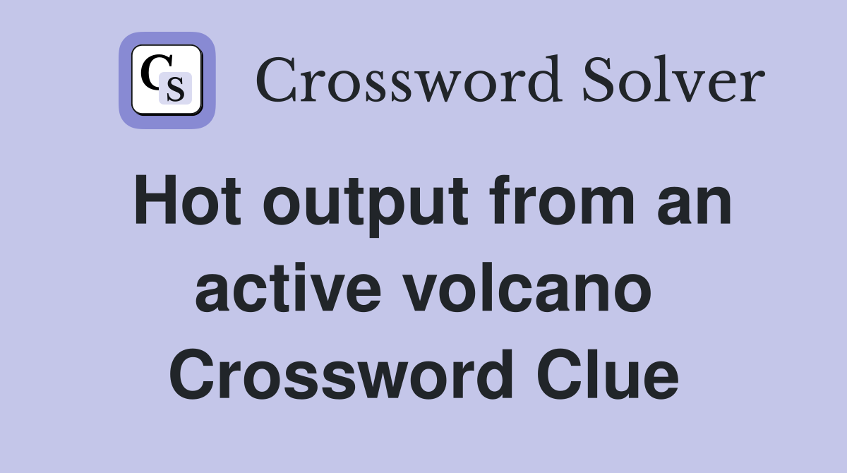 Hot output from an active volcano Crossword Clue