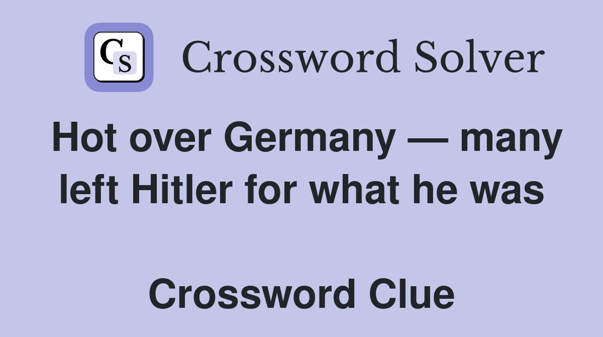Hot over Germany — many left Hitler for what he was  Crossword Clue