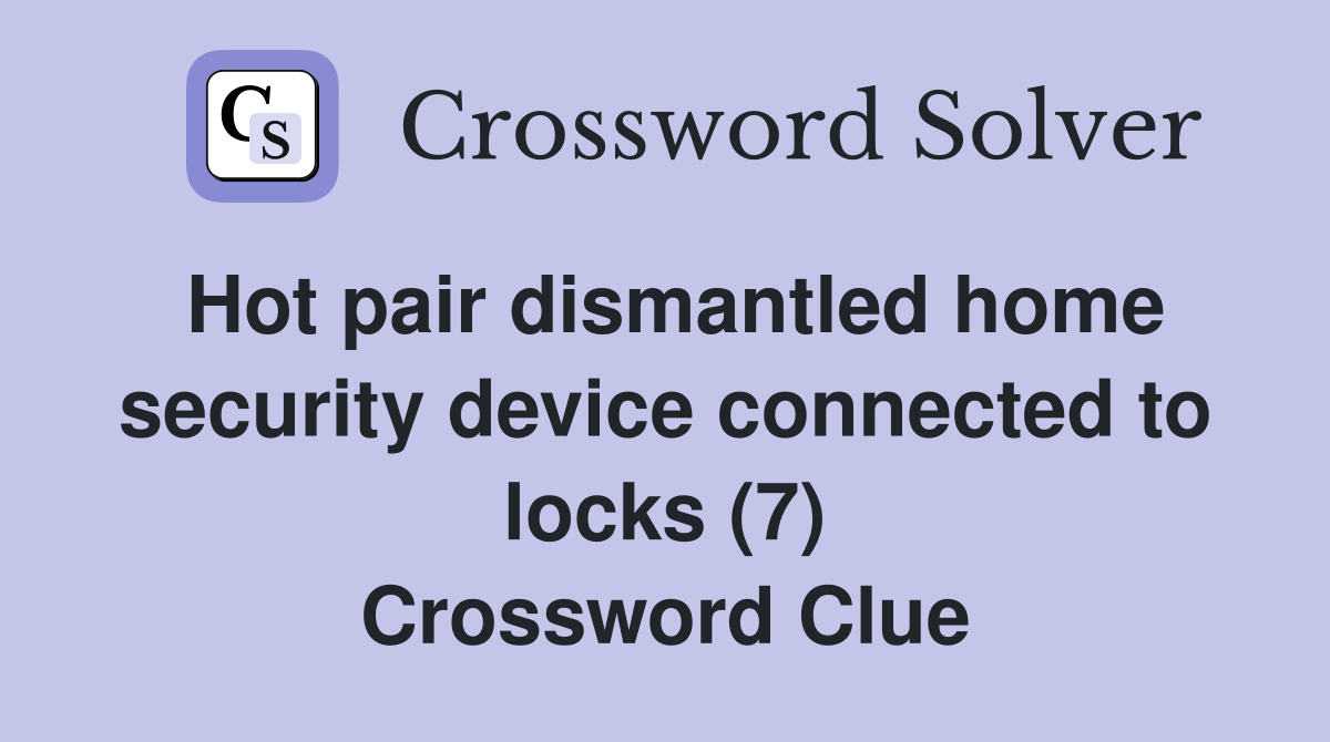 Hot pair dismantled home security device connected to locks (7) Crossword Clue
