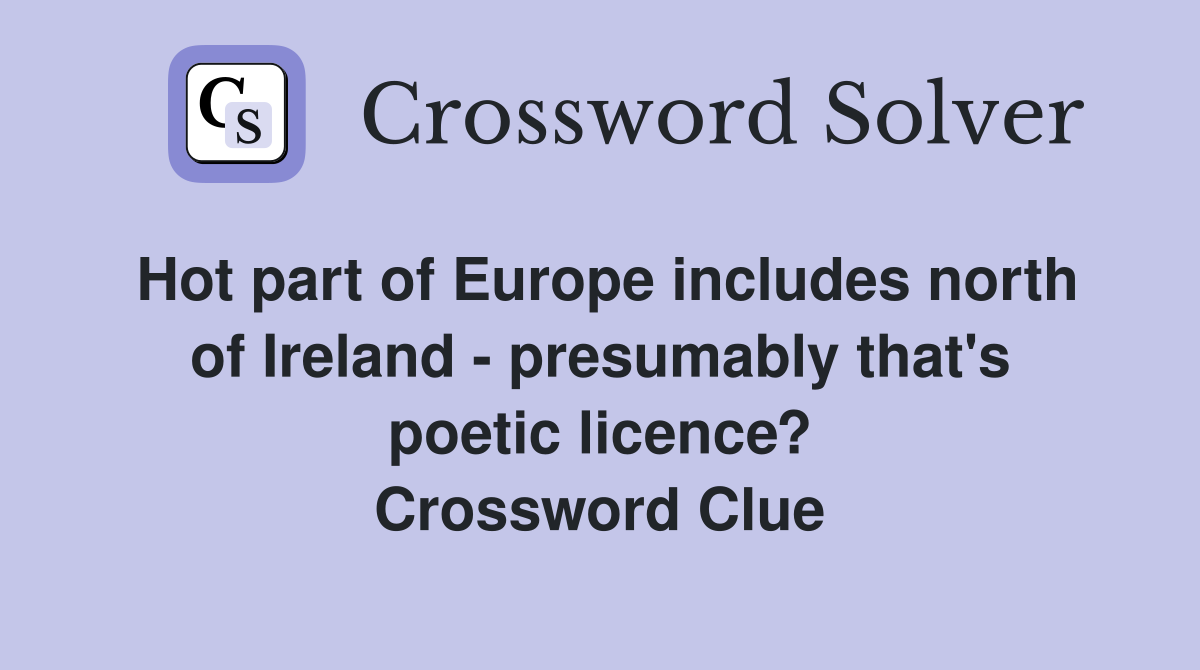 Hot part of Europe includes north of Ireland - presumably that's poetic licence? Crossword Clue