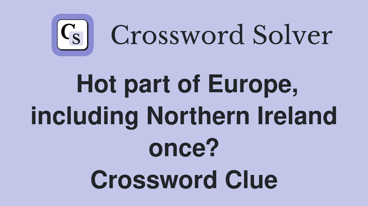 Hot part of Europe, including Northern Ireland once? Crossword Clue