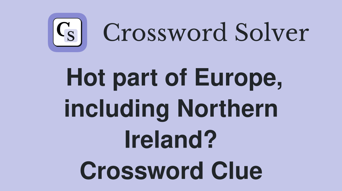 Hot part of Europe, including Northern Ireland? Crossword Clue