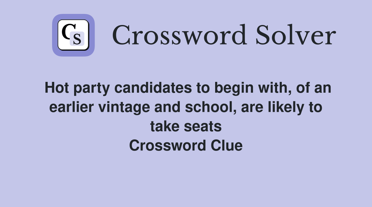 Hot party candidates to begin with, of an earlier vintage and school, are likely to take seats Crossword Clue