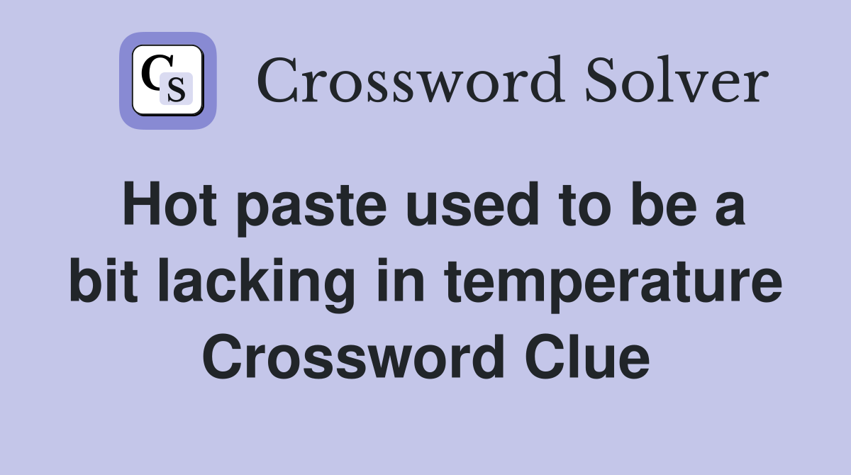 Hot paste used to be a bit lacking in temperature Crossword Clue