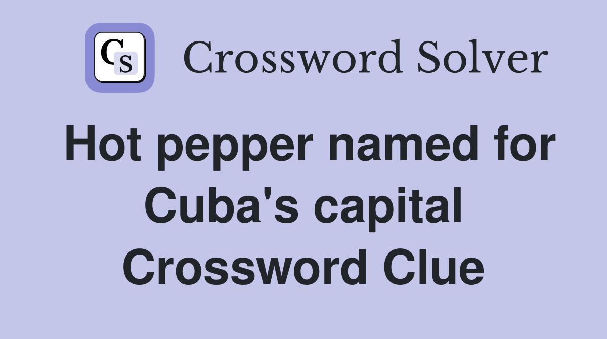Hot pepper named for Cuba's capital Crossword Clue