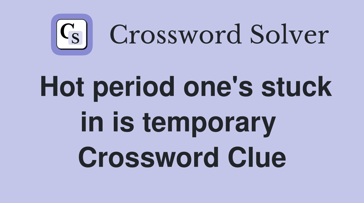 Hot period one's stuck in is temporary  Crossword Clue