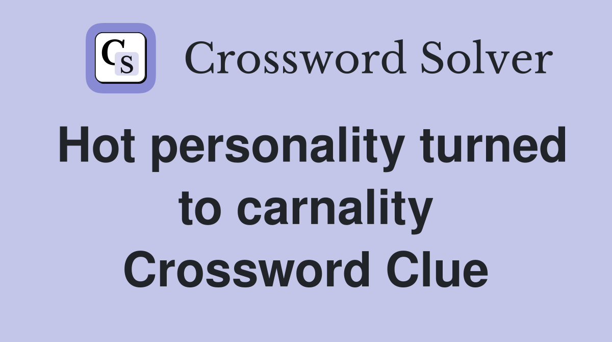 Hot personality turned to carnality Crossword Clue