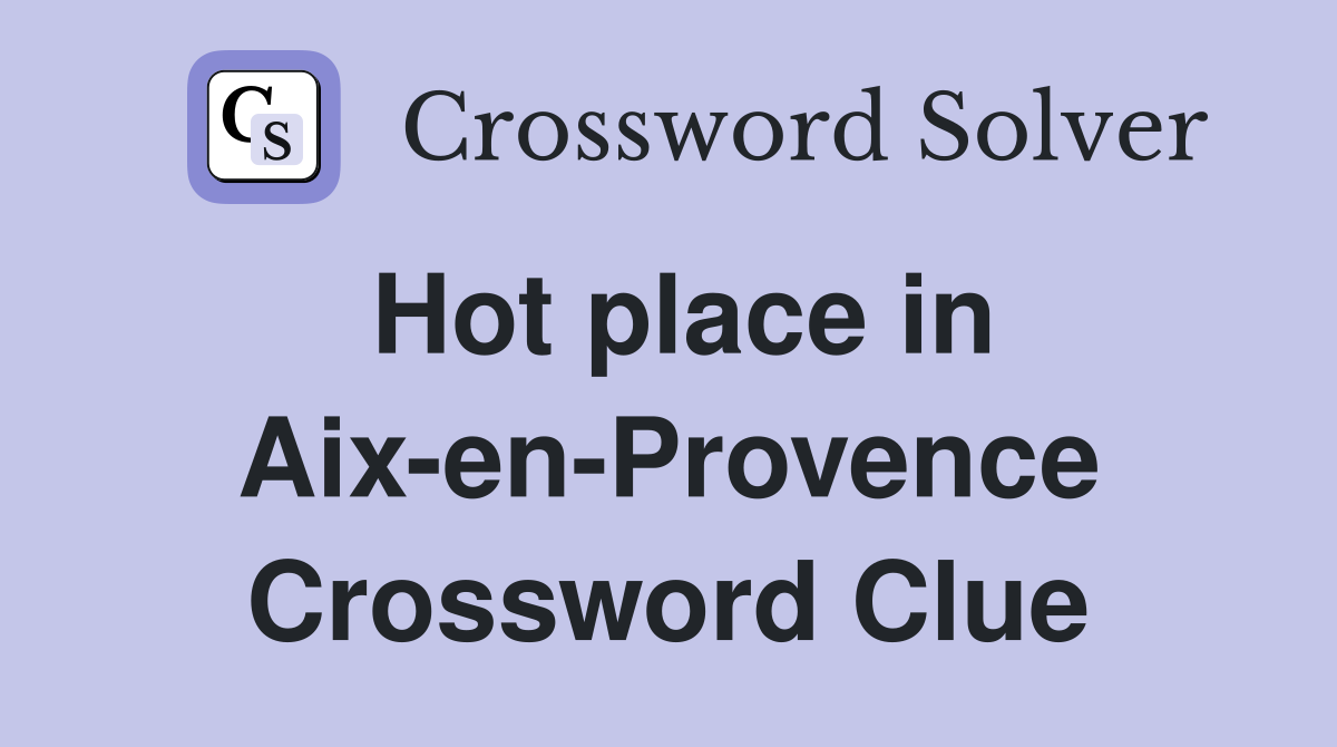 Hot place in Aix-en-Provence Crossword Clue