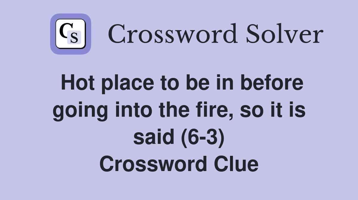 Hot place to be in before going into the fire, so it is said (6-3) Crossword Clue