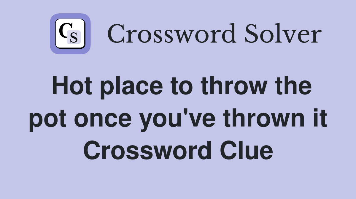 Hot place to throw the pot once you've thrown it Crossword Clue
