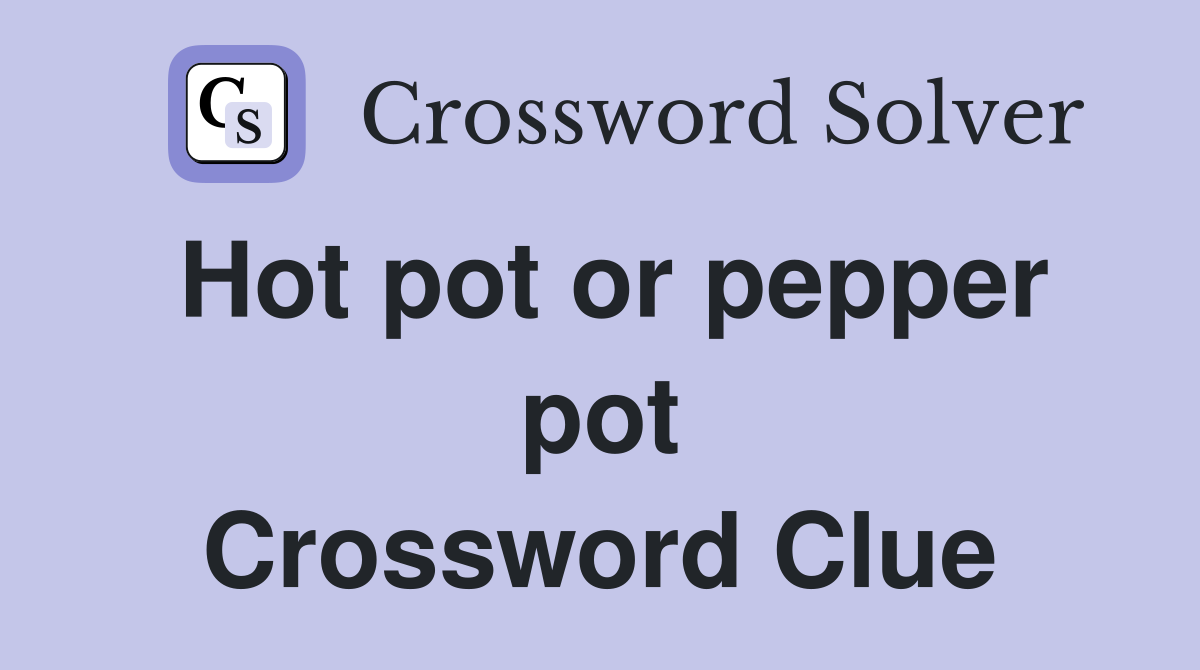 Hot pot or pepper pot Crossword Clue