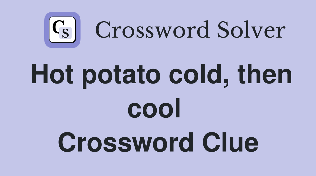 Hot potato cold, then cool  Crossword Clue