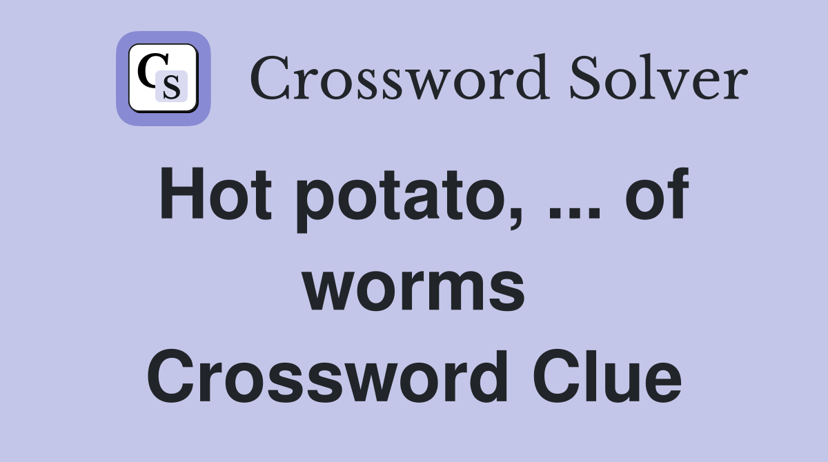 Hot potato, ... of worms Crossword Clue