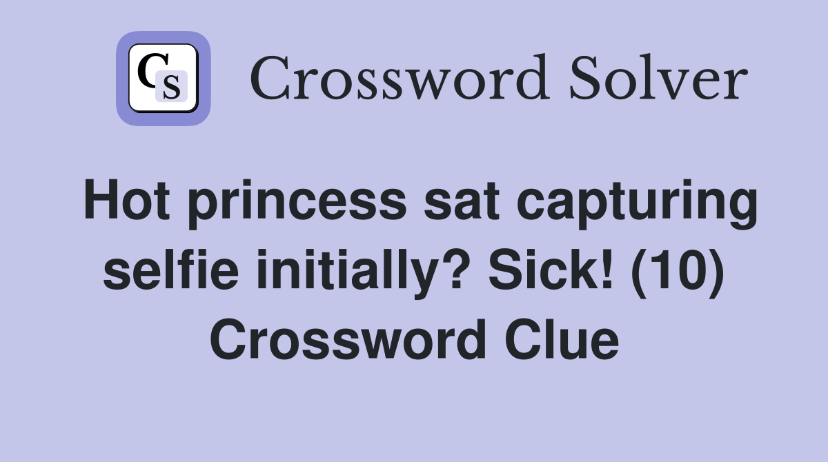 Hot princess sat capturing selfie initially? Sick! (10) Crossword Clue