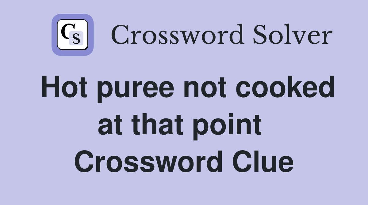 Hot puree not cooked at that point  Crossword Clue