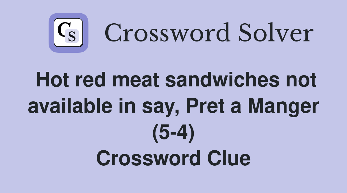 Hot red meat sandwiches not available in say, Pret a Manger (5-4) Crossword Clue
