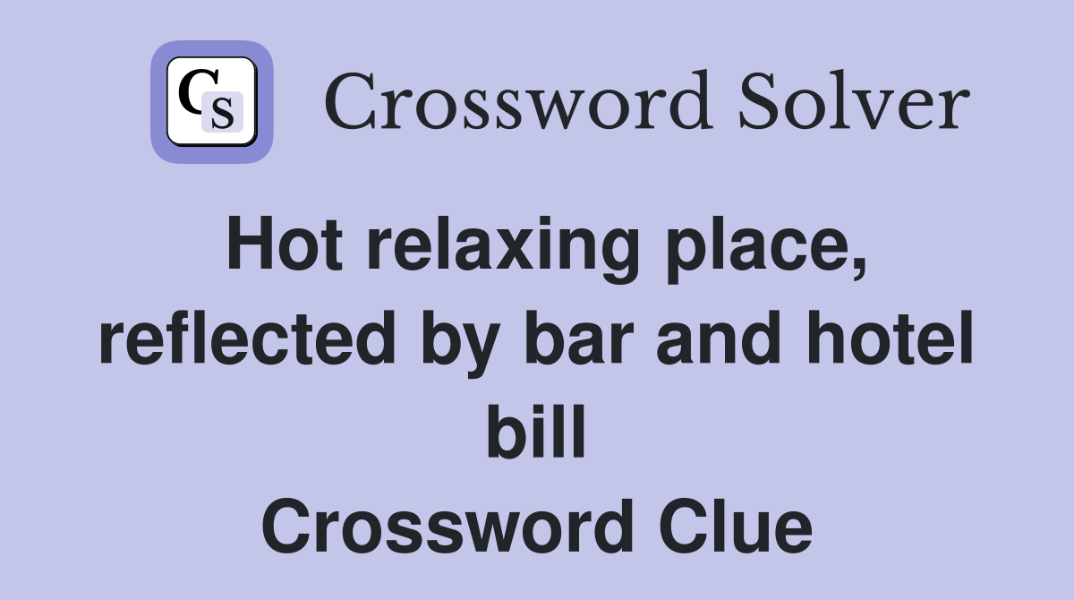 Hot relaxing place, reflected by bar and hotel bill Crossword Clue